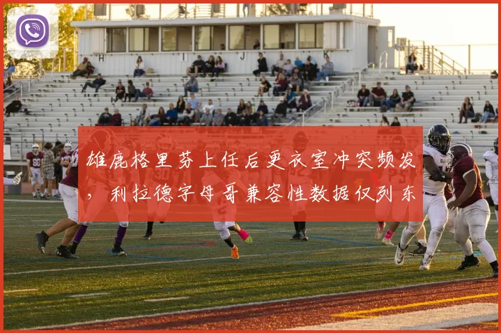 雄鹿格里芬上任后更衣室冲突频发，利拉德字母哥兼容性数据仅列东部第9