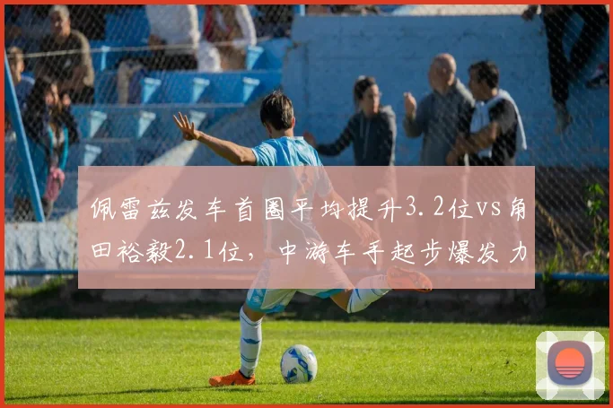 佩雷兹发车首圈平均提升3.2位vs角田裕毅2.1位，中游车手起步爆发力对比