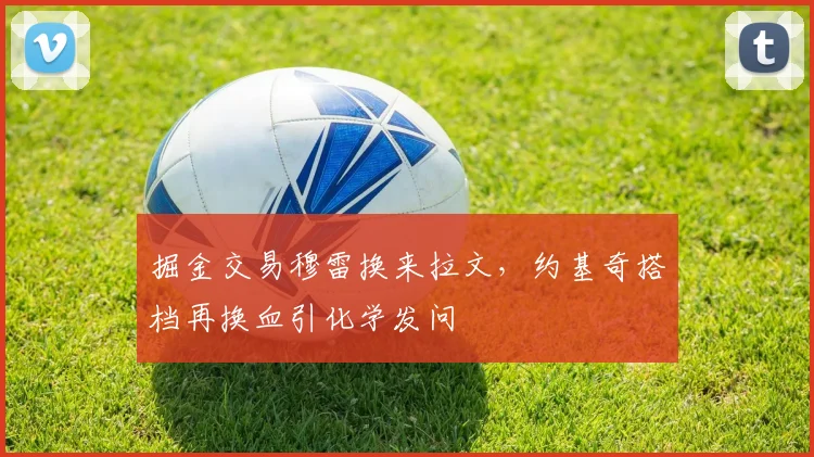 掘金交易穆雷换来拉文，约基奇搭档再换血引化学发问